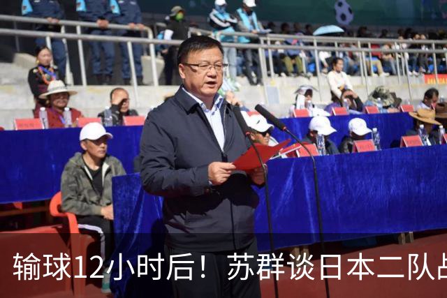 输球12小时后！苏群谈日本二队战略，中国男篮真正的差距藏不住了